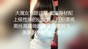 大魔女Ts路诗曼 魔鬼身材配上极性感的仙女棒，打扮漂亮黑丝高跟做爱简直是爽到飞，羡慕这小胖 第一部！