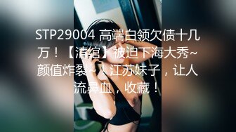 STP29004 高端白领欠债十几万！【清绾】被迫下海大秀~颜值炸裂~！江苏妹子，让人流鼻血，收藏！