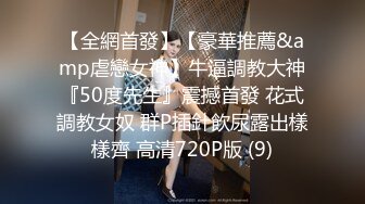 【全網首發】【豪華推薦&amp虐戀女神】牛逼調教大神『50度先生』震撼首發 花式調教女奴 群P插針飲尿露出樣樣齊 高清720P版 (9)