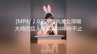 [MP4/ 2.03G] 漂亮美女深喉大鸡巴后入爆草浪叫呻吟不止