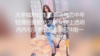 大学城附近主题酒店热恋中年轻情侣爱爱活泼美女换上透明内内勾引男友连续搞了4炮一次比一次激情