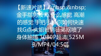 【新速片遞】&nbsp;&nbsp;金手指男技师 什么感觉 高潮的感觉 手把手教你如何快速找G点 大姐被男徒弟抠喷了 身体抽搐 1080P超清[525MB/MP4/04:50]