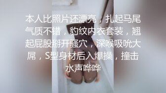 本人比照片还漂亮，扎起马尾气质不错，豹纹内衣套装，翘起屁股掰开骚穴，深喉吸吮大屌，S型身材后入爆操，撞击水声哗哗