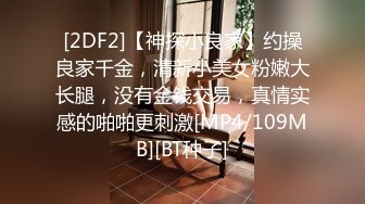 [2DF2]【神探小良家】约操良家千金，清新小美女粉嫩大长腿，没有金钱交易，真情实感的啪啪更刺激[MP4/109MB][BT种子]