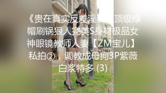 《贵在真实反差淫妻》顶级绿帽刷锅狠人完美S身材极品女神眼镜教师人妻【ZM宝儿】私拍②，调教成母狗3P紫薇白浆特多 (3)