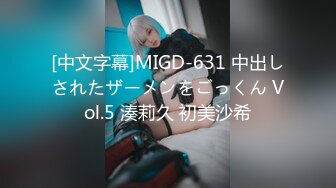 [中文字幕]MIGD-631 中出しされたザーメンをごっくん Vol.5 湊莉久 初美沙希