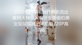 2021七月某电报群最新流出推特大神潜入商场女厕偷拍美女尿尿尾随出来拍脸720P高清版