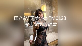 国产AV 天美传媒 TM0123 变态父女 万静雪