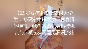 【19岁女孩】安徽农村大学生，寒假家中赚学费，青春胴体特写，鲍鱼娇嫩乳头粉樱桃，点点淫液从两唇见汩汩流出