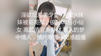 【真实乱伦❤️大神】意淫妹妹✿ 浴室春情强上极品妹妹 啊~你进来干嘛！慌称帮洗趁机奸淫 绝美酮体嫩穴 太顶了