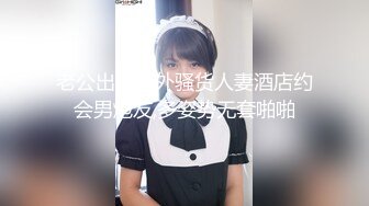 老公出差在外骚货人妻酒店约会男炮友,多姿势无套啪啪