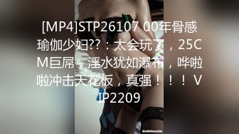 [MP4]STP26107 00年骨感瑜伽少妇??：太会玩了，25CM巨屌，淫水犹如瀑布，哗啦啦冲击天花板，真强！！！ VIP2209