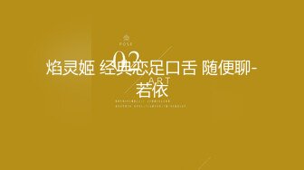 焰灵姬 经典恋足口舌 随便聊-若依