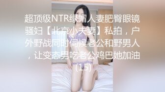 超顶级NTR绿帽人妻肥臀眼镜骚妇【北京小夫妻】私拍，户外野战同时伺候老公和野男人，让变态男吃老公鸡巴她加油 (15)