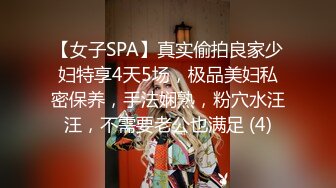 【女子SPA】真实偷拍良家少妇特享4天5场，极品美妇私密保养，手法娴熟，粉穴水汪汪，不需要老公也满足 (4)