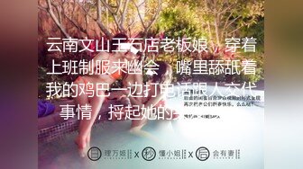 【极品稀缺??高级玩法】重金砸各种求包养女系列??指挥调教古城00后小嫩模各种骚 各种挑逗 展示技能 故事感极强 超精彩