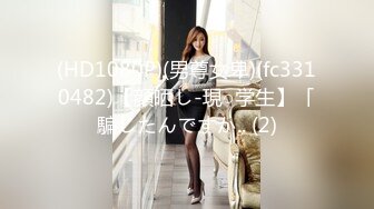 (HD1080P)(男尊女卑)(fc3310482)【顔晒し-現○学生】「騙したんですか.. (2)