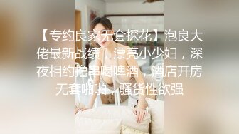 【专约良家无套探花】泡良大佬最新战绩，漂亮小少妇，深夜相约撸串喝啤酒，酒店开房无套啪啪，骚货性欲强