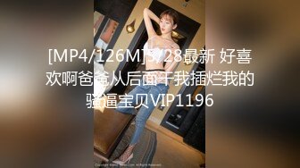 [MP4/126M]5/28最新 好喜欢啊爸爸从后面干我插烂我的骚逼宝贝VIP1196