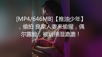 [MP4/646MB]【推油少年】，偷拍 良家人妻来偷腥，偶尔露脸，被玩得湿漉漉！