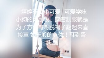 ✨婷婷玉立小可爱✨可爱学妹小狗的大屁股，穿着制服就是为了方便哥哥脱裙子翻起来直接草 如玉般的身体！酥到骨头里