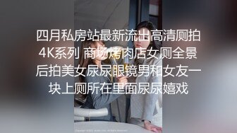 四月私房站最新流出高清厕拍4K系列 商场烤肉店女厕全景后拍美女尿尿眼镜男和女友一块上厕所在里面尿尿嬉戏