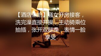 【酒店偷拍】骚女开房接客，洗完澡直接开操，主动骑乘位抽插，张开双腿操，表情一脸享受