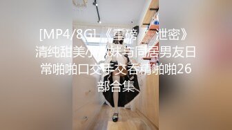 [MP4/8G] 《重磅❤️泄密》清纯甜美小嫩妹与同居男友日常啪啪口交手交吞精啪啪26部合集