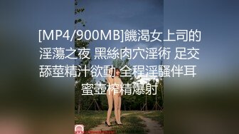 [MP4/900MB]饑渴女上司的淫蕩之夜 黑絲肉穴淫術 足交舔莖精汁欲動 全程淫騷伴耳 蜜壺榨精爆射