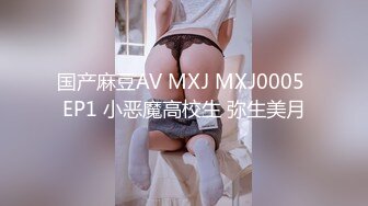 国产麻豆AV MXJ MXJ0005 EP1 小恶魔高校生 弥生美月