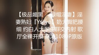 【极品媚黑❤️绿帽淫妻】淫妻熟妇『Yseyo』奶大臀肥腰细 约白人大学生群交内射 歌厅全裸开操 高清1080P原版