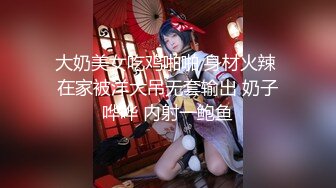 大奶美女吃鸡啪啪 身材火辣 在家被洋大吊无套输出 奶子哗哗 内射一鲍鱼