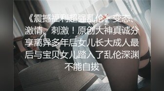 《震撼福利超强乱伦》变态、激情、刺激！原创大神真诚分享离异多年后女儿长大成人最后与宝贝女儿踏入了乱伦深渊不能自拔