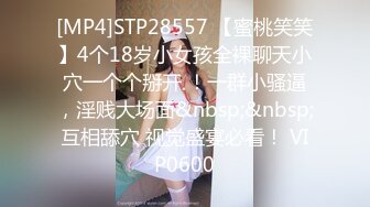 [MP4]STP28557 【蜜桃笑笑】4个18岁小女孩全裸聊天小穴一个个掰开 ！一群小骚逼，淫贱大场面&nbsp;&nbsp;互相舔穴 视觉盛宴必看！ VIP0600