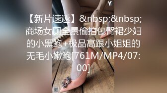 【新片速遞】&nbsp;&nbsp;商场女厕全景偷拍包臀裙少妇的小黑鲍+极品高跟小姐姐的无毛小嫩鲍[761M/MP4/07:00]