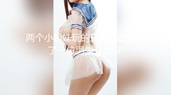 两个小姐妹玩的正嗨的时候来了一位男生开始3P