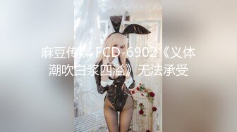 麻豆传媒 FCD-6902《义体潮吹白浆四溢》无法承受