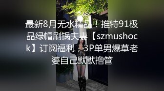 最新8月无水精品！推特91极品绿帽刷锅夫妻【szmushock】订阅福利，3P单男爆草老婆自己默默撸管