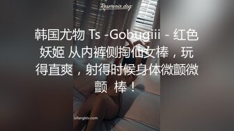 韩国尤物 Ts -Gobugiii - 红色妖姬 从内裤侧掏仙女棒，玩得直爽，射得时候身体微颤微颤  棒！