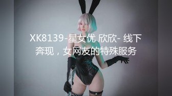 XK8139-星女优 欣欣- 线下奔现，女网友的特殊服务