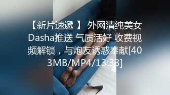 【新片速遞 】 外网清纯美女Dasha推送 气质活好 收费视频解锁，与炮友诱惑奉献[403MB/MP4/13:33]