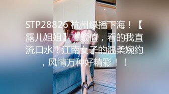 STP28826 杭州绿播下海！【露儿姐姐】高颜值，看的我直流口水！江南女子的温柔婉约，风情万种好精彩！！