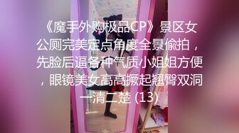 《魔手外购极品CP》景区女公厕完美定点角度全景偸拍，先脸后逼各种气质小姐姐方便，眼镜美女高高撅起翘臀双洞一清二楚 (13)