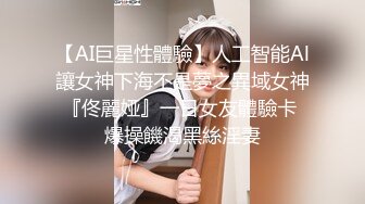 【AI巨星性體驗】人工智能Al讓女神下海不是夢之異域女神『佟麗娅』一日女友體驗卡 爆操饑渴黑絲淫妻