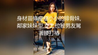 身材苗條瘦瘦小小的排骨妹,鄰家妹妹型,女上位被男友駕著腰打樁