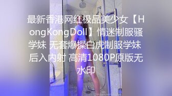 最新香港网红极品美少女【HongKongDoll】情迷制服骚学妹 无套爆操白虎制服学妹 后入内射 高清1080P原版无水印