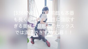 [336KNB-130]『前戯も本番も長くしたい！』性に強欲すぎる奥様が旦那とのセックスでは満足できずAV応募！！