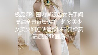 极品CP✿国内某饭店女洗手间高清全景近景偸拍✿超多美少女美少妇方便逼脸同框赏脸赏逼原版4K画质