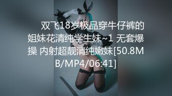 ❤️双飞18岁极品穿牛仔裤的姐妹花清纯学生妹~1 无套爆操 内射超靓清纯嫩妹[50.8MB/MP4/06:41]