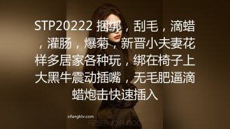 STP20222 捆绑，刮毛，滴蜡，灌肠，爆菊，新晋小夫妻花样多居家各种玩，绑在椅子上大黑牛震动插嘴，无毛肥逼滴蜡炮击快速插入